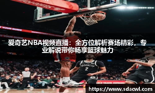 爱奇艺NBA视频直播：全方位解析赛场精彩，专业解说带你畅享篮球魅力